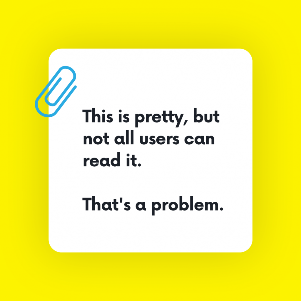 Image of text: "This is pretty, but not all users can read it. That's a problem."